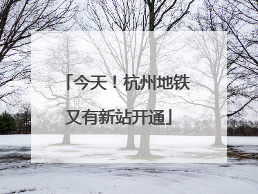 今天！杭州地铁又有新站开通