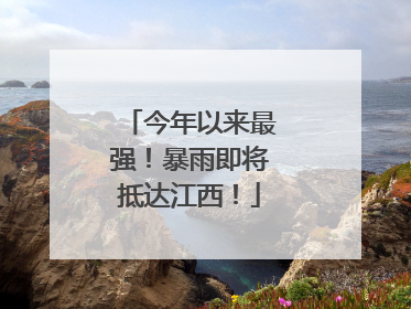 今年以来最强！暴雨即将抵达江西！