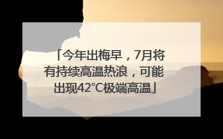 今年出梅早，7月将有持续高温热浪，可能出现42℃极端高温