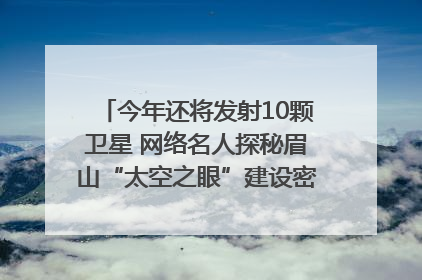 今年还将发射10颗卫星 网络名人探秘眉山“太空之眼”建设密码｜网络名人四川行