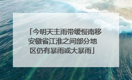 今明天主雨带缓慢南移 安徽省江淮之间部分地区仍有暴雨或大暴雨