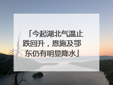 今起湖北气温止跌回升，恩施及鄂东仍有明显降水