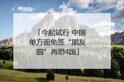 今起试行 中国单方面免签“朋友圈”再增4国