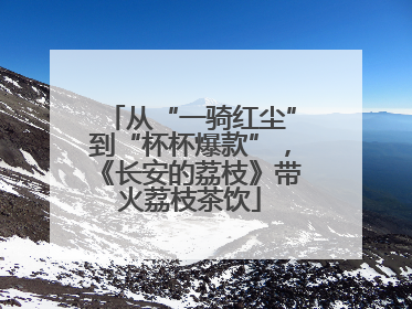 从“一骑红尘”到“杯杯爆款”，《长安的荔枝》带火荔枝茶饮