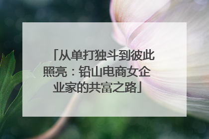 从单打独斗到彼此照亮：铅山电商女企业家的共富之路