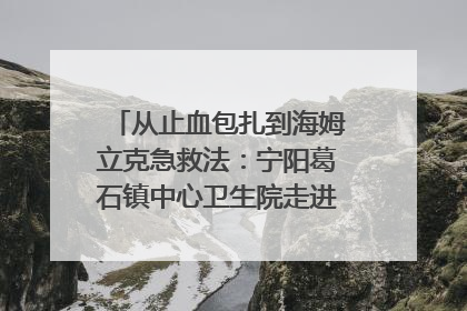 从止血包扎到海姆立克急救法：宁阳葛石镇中心卫生院走进这所中学，让师生get全套救命技能
