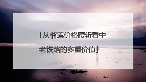 从榴莲价格腰斩看中老铁路的多重价值
