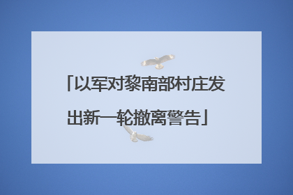 以军对黎南部村庄发出新一轮撤离警告