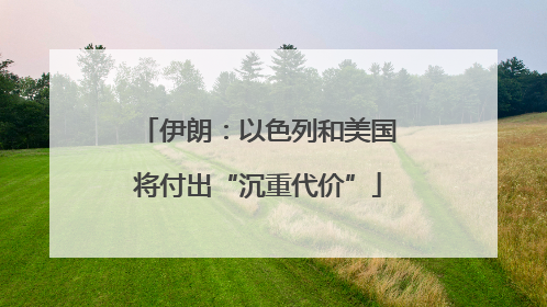 伊朗：以色列和美国将付出“沉重代价”
