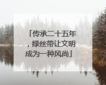 传承二十五年，绿丝带让文明成为一种风尚