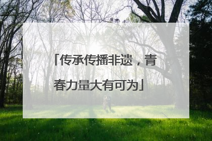 传承传播非遗，青春力量大有可为