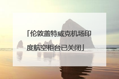 伦敦盖特威克机场印度航空柜台已关闭