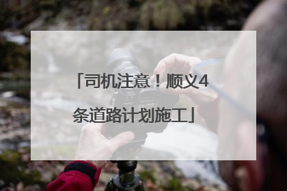 司机注意！顺义4条道路计划施工
