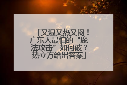 又湿又热又闷！广东人最怕的“魔法攻击”如何破？热立方给出答案