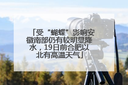 受“蝴蝶”影响安徽南部仍有较明显降水，19日前合肥以北有高温天气