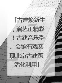 古建焕新生，演艺正精彩！古建音乐季、会馆有戏实现北京古建筑活化利用