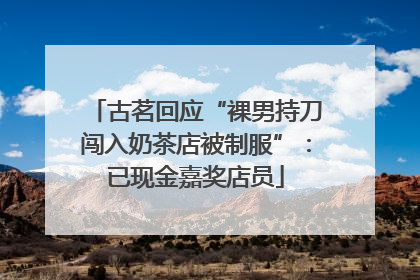 古茗回应“裸男持刀闯入奶茶店被制服”：已现金嘉奖店员