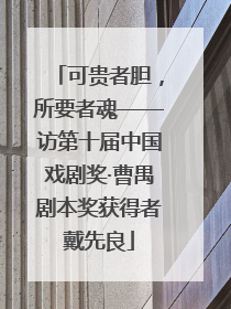 可贵者胆，所要者魂——访第十届中国戏剧奖·曹禺剧本奖获得者戴先良