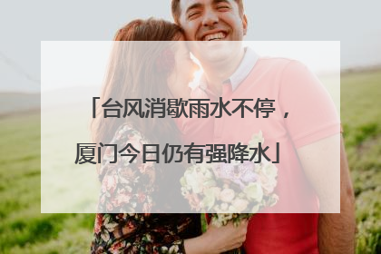 台风消歇雨水不停，厦门今日仍有强降水