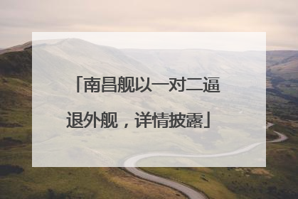 南昌舰以一对二逼退外舰，详情披露