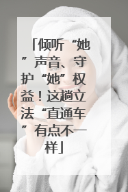 倾听“她”声音、守护“她”权益！这趟立法“直通车”有点不一样