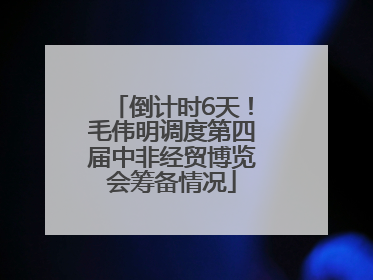倒计时6天！毛伟明调度第四届中非经贸博览会筹备情况