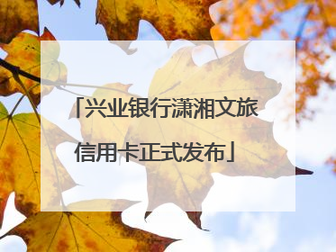 兴业银行潇湘文旅信用卡正式发布