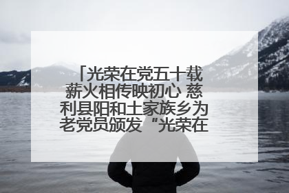 光荣在党五十载 薪火相传映初心 慈利县阳和土家族乡为老党员颁发“光荣在党50年”纪念章