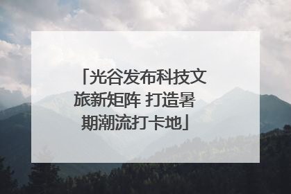 光谷发布科技文旅新矩阵 打造暑期潮流打卡地