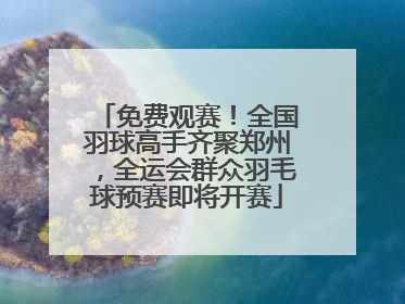 免费观赛！全国羽球高手齐聚郑州，全运会群众羽毛球预赛即将开赛
