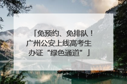免预约、免排队！广州公安上线高考生办证“绿色通道”