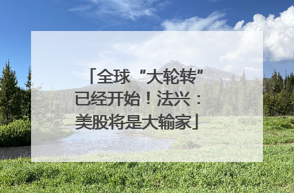 全球“大轮转”已经开始！法兴：美股将是大输家