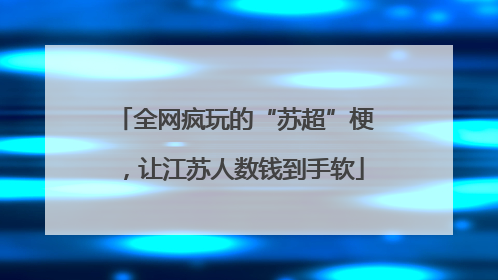 全网疯玩的“苏超”梗，让江苏人数钱到手软