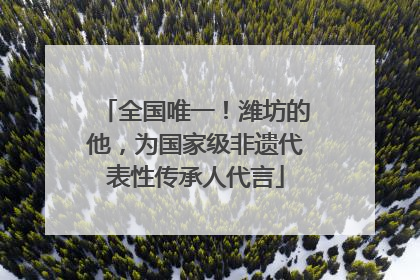 全国唯一！潍坊的他，为国家级非遗代表性传承人代言