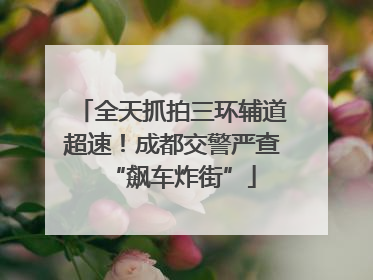 全天抓拍三环辅道超速！成都交警严查“飙车炸街”