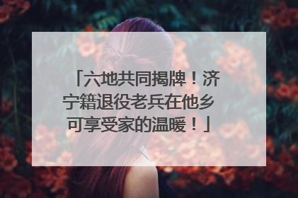 六地共同揭牌！济宁籍退役老兵在他乡可享受家的温暖！