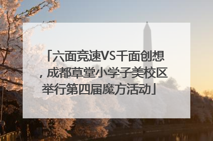 六面竞速VS千面创想，成都草堂小学子美校区举行第四届魔方活动