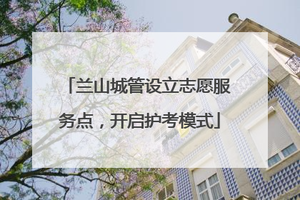 兰山城管设立志愿服务点，开启护考模式