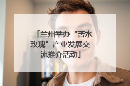 兰州举办“苦水玫瑰”产业发展交流推介活动