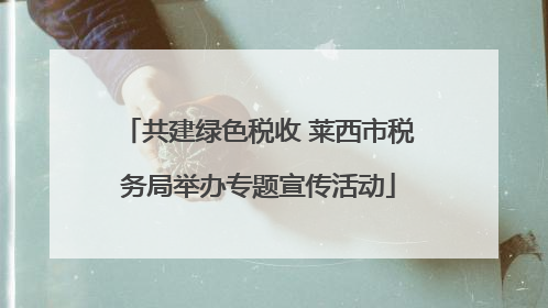 共建绿色税收 莱西市税务局举办专题宣传活动
