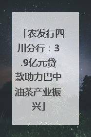 农发行四川分行：3.9亿元贷款助力巴中油茶产业振兴