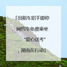 出租车招手即停、网约车免费乘坐……“爱心送考”，湖南在行动