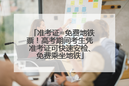 准考证=免费地铁票！高考期间考生凭准考证可快速安检、免费乘坐地铁