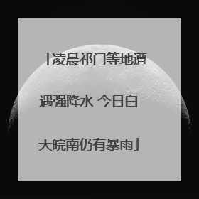 凌晨祁门等地遭遇强降水 今日白天皖南仍有暴雨