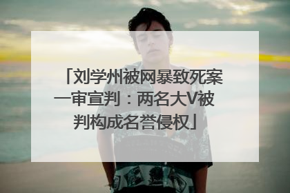 刘学州被网暴致死案一审宣判：两名大V被判构成名誉侵权