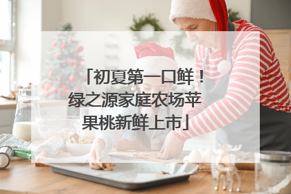 初夏第一口鲜！绿之源家庭农场苹果桃新鲜上市