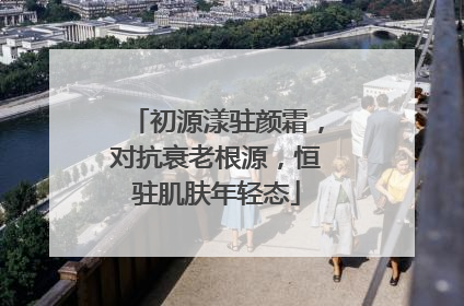 初源漾驻颜霜，对抗衰老根源，恒驻肌肤年轻态