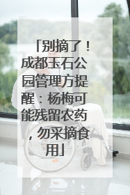 别摘了！成都玉石公园管理方提醒：杨梅可能残留农药，勿采摘食用