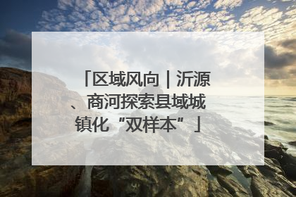 区域风向｜沂源、商河探索县域城镇化“双样本”