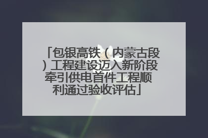 包银高铁（内蒙古段）工程建设迈入新阶段 牵引供电首件工程顺利通过验收评估